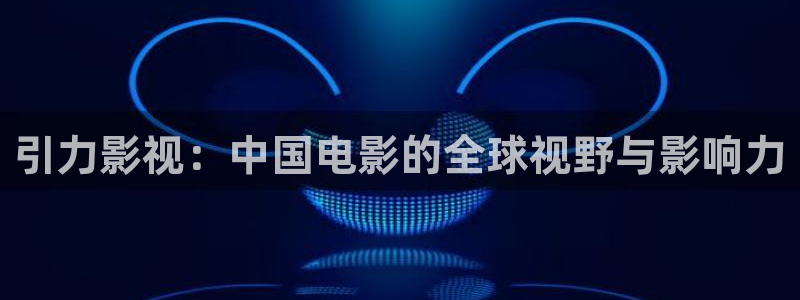 木瓜影院伦电影理论：引力影视：中国电影的全球视野与影响力