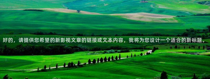 木瓜电影电影：好的，请提供您希望的新影视文章的链接或文本内容，我将为您设计一个适合的新标题。