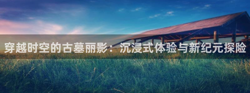 木瓜影院在线观看：穿越时空的古墓丽影：沉浸式体验与新纪元探险